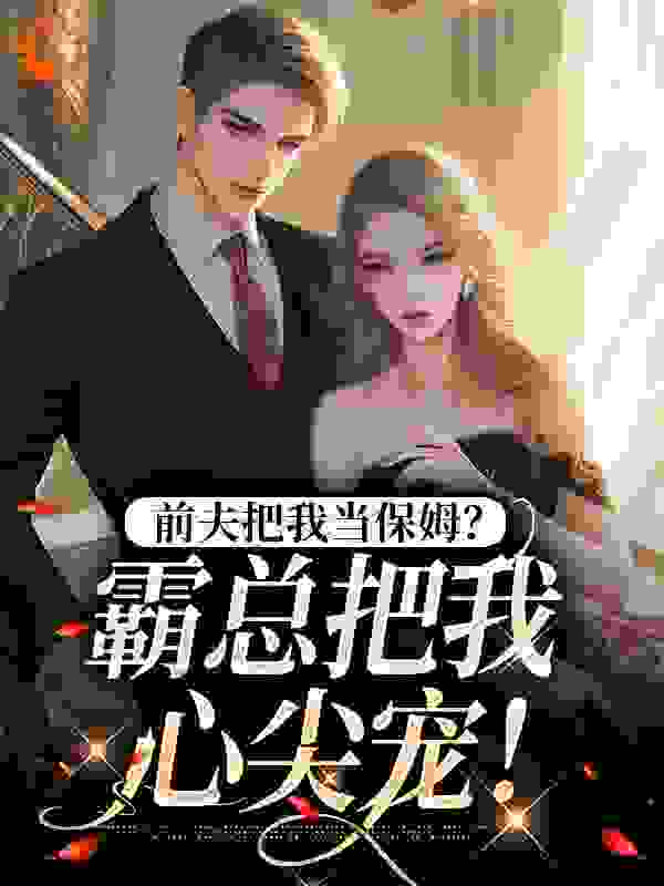 前夫把我当保姆？霸总把我心尖宠！