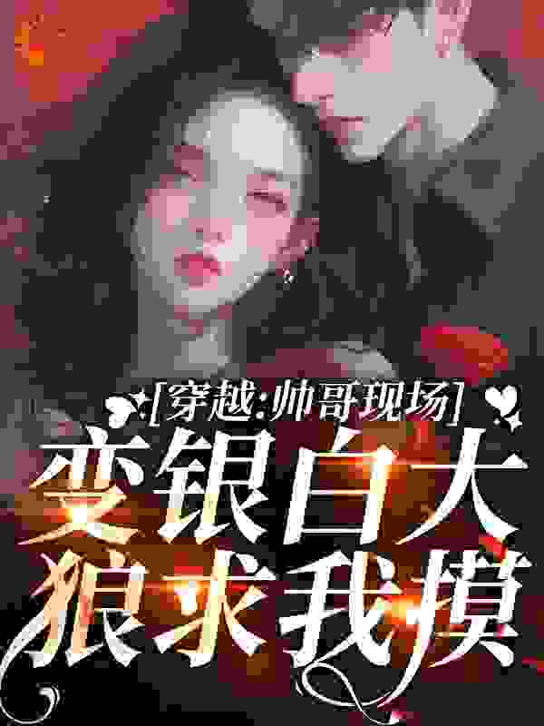 穿越：帅哥现场变银白大狼求我摸