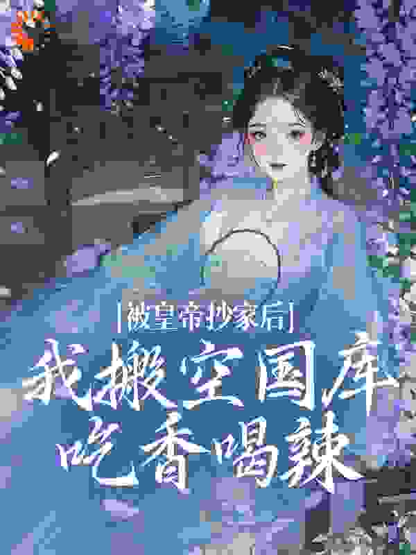 被皇帝抄家后，我搬空国库吃香喝辣