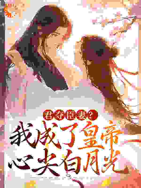 君夺臣妻？我成了皇帝心尖白月光