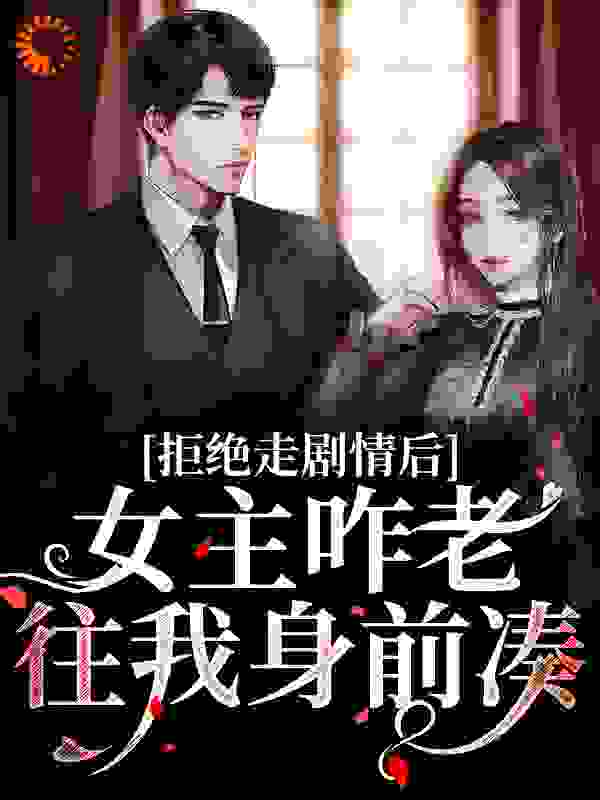 拒绝走剧情后，女主咋老往我身前凑