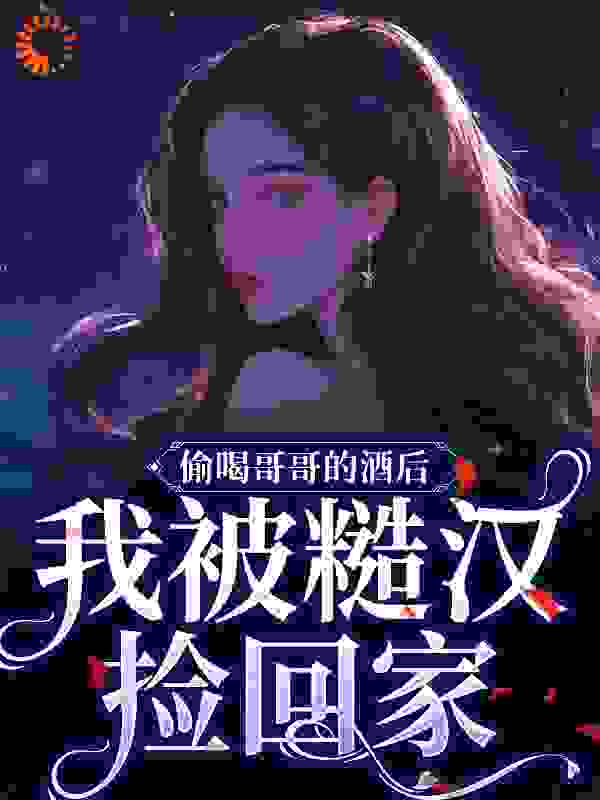 偷喝哥哥的酒后，我被糙汉捡回家