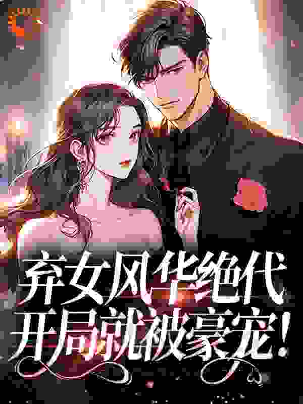 弃女风华绝代，开局就被豪宠！