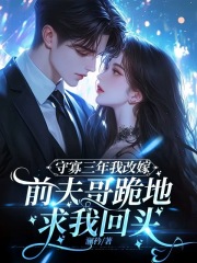 守寡三年后我改嫁，前夫哥跪地求我回头