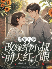 重生八零：改嫁给小叔，前夫红了眼