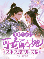 少将军清冷，可女配她又乖又撩又哄又骗