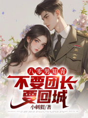 八零男知青不要团长要回城