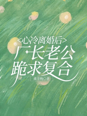 心冷离婚后，厂长老公跪求复合