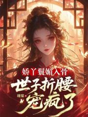 娇丫鬟媚入骨，世子折腰宠疯了