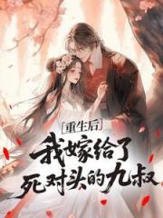 重生后，我嫁给了死对头的九叔