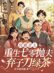 窝囊老太，重生七零抛夫弃子刀绿茶