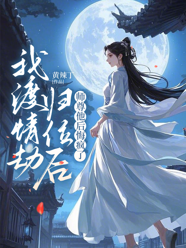 我渡情劫归位后，师尊他后悔疯了