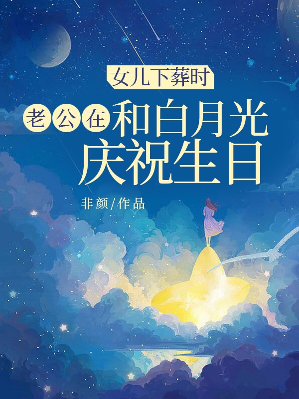 女儿下葬时，老公在和白月光庆祝生日