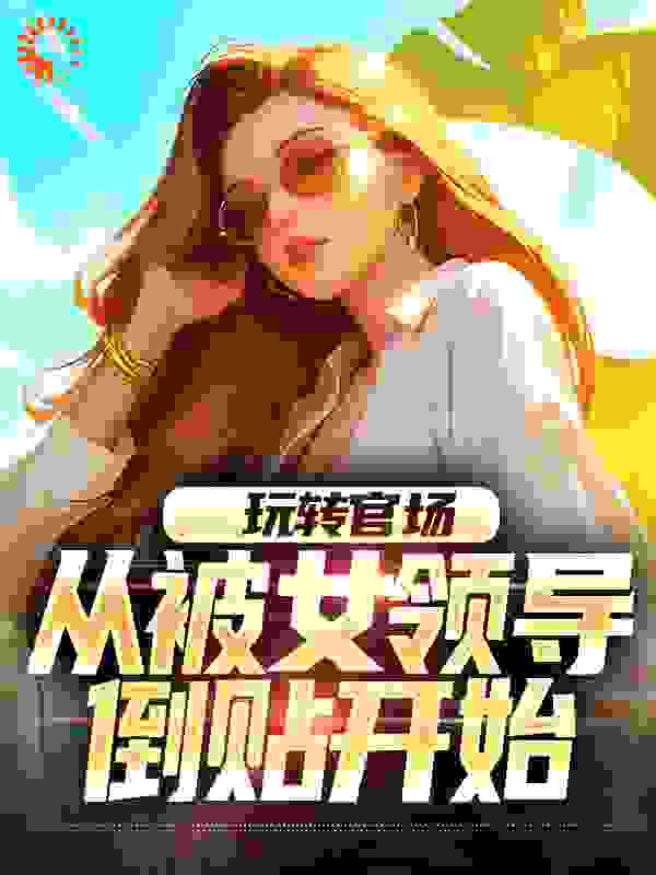 玩转官场，从被女领导倒贴开始