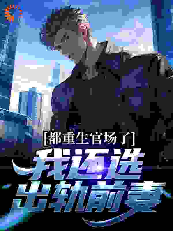 都重生官场了，我还选出轨前妻？