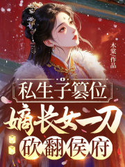 私生子篡位，嫡长女一刀砍翻侯府