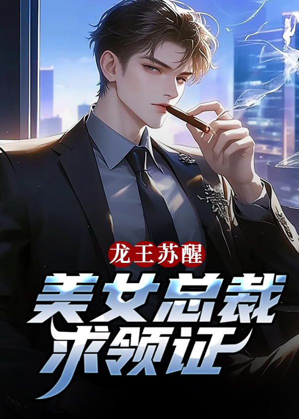 龙王苏醒，美女总裁求领证