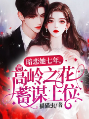 暗恋她七年，高岭之花蓄谋上位