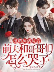 出精神病院后，前夫和哥哥们怎么哭了