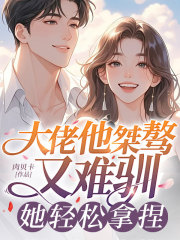 大佬他桀骜又难驯，她轻松拿捏