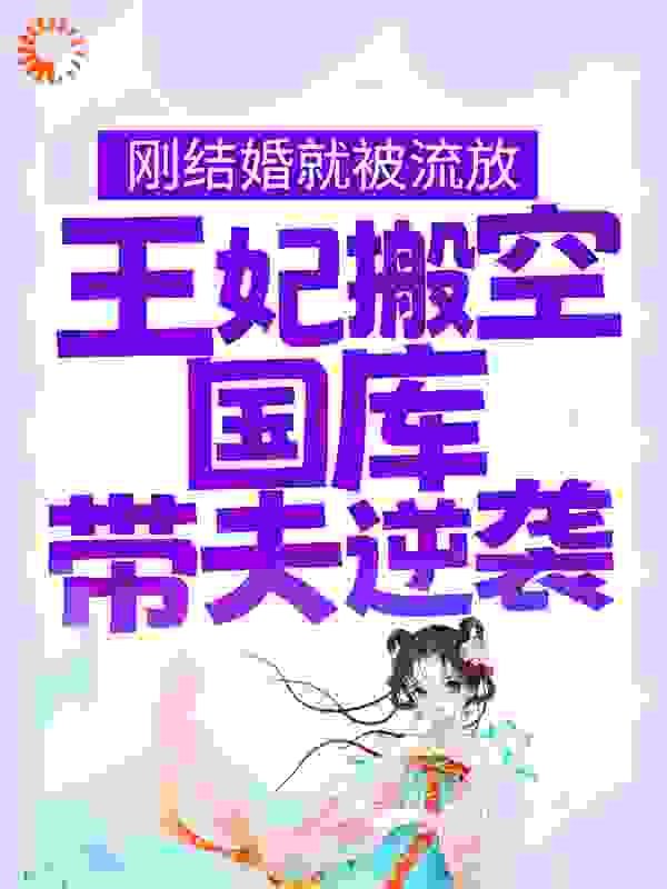 刚结婚就被流放，王妃搬空国库带夫逆袭