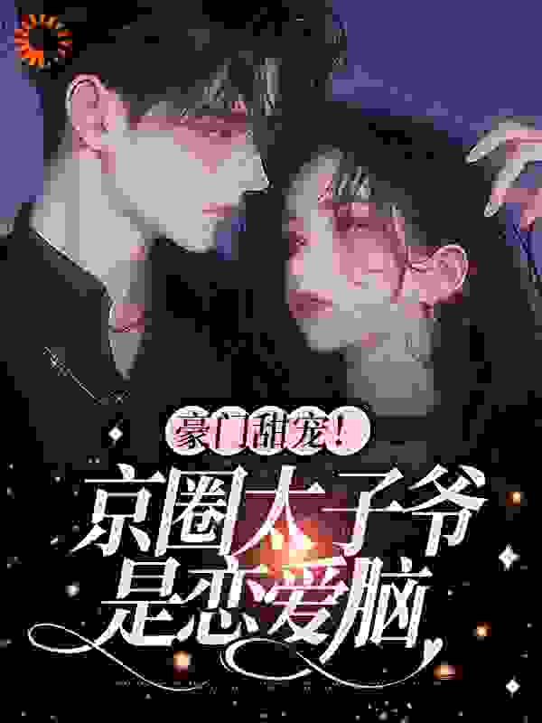 豪门甜宠！京圈太子爷是恋爱脑