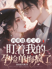 再重逢，渣父子盯着我的孕检单悔疯了