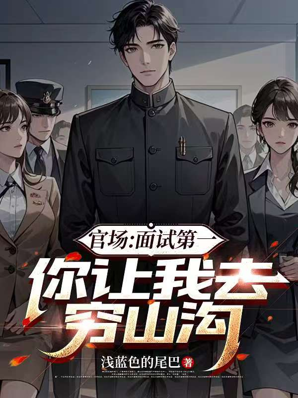 官场：面试第一，你让我去穷山沟