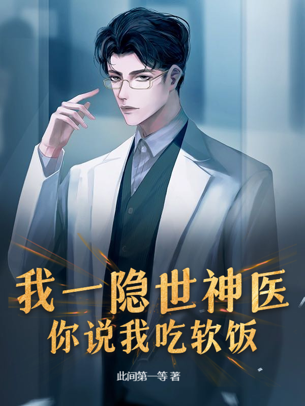 我一隐世神医，你说我吃软饭？