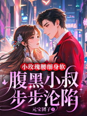 小玫瑰腰细身软，腹黑小叔步步沦陷