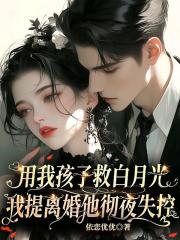 用我孩子救白月光？我提离婚他彻夜失控