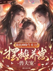 流放神级生育力？摆摊养崽兽夫宠