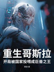 重生哥斯拉：开局被国家投喂成巨兽之王