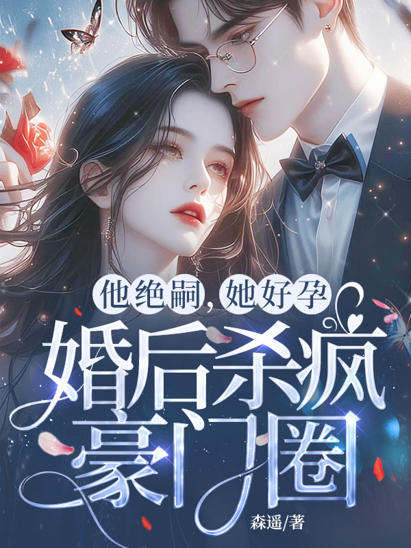 他绝嗣，她好孕，婚后杀疯豪门圈