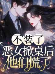 不装了，恶女掀桌后他们慌了
