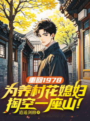 重回1978，为养村花媳妇，掏空一座山！