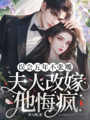 误会五年不张嘴，夫人改嫁他悔疯！