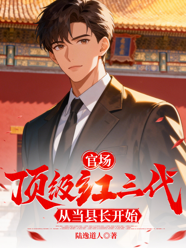 官场：顶级红三代，从当县长开始
