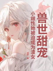 兽世甜宠：小雌性她被迫成为渣女
