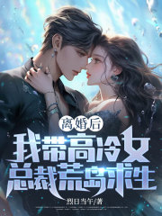 离婚后，我带高冷女总裁荒岛求生