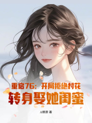 重启76：开局拒绝村花，转身娶她闺蜜