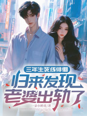 三年生死线徘徊：归来发现，老婆出轨了！