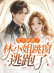 沈少别虐了：林小姐跳窗逃跑了