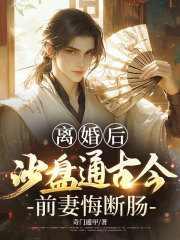 离婚后，沙盘通古今，前妻悔断肠