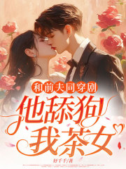 和前夫同穿剧，他舔狗？我茶女？