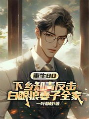 重生80，下乡知青反击白眼狼妻子全家