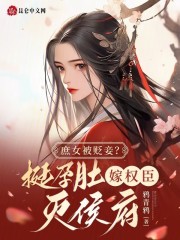 庶女被贬妾？挺孕肚嫁权臣灭侯府