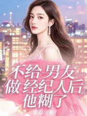 不给男友做经纪人后，他糊了