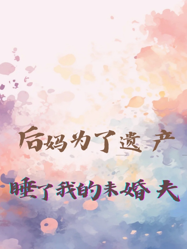 后妈为了遗产，睡了我的未婚夫1