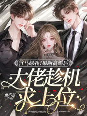 竹马绿我！果断离婚后大佬趁机求上位